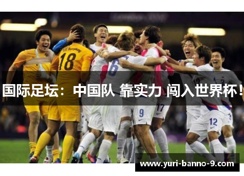 国际足坛：中国队 靠实力 闯入世界杯！