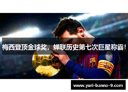 梅西登顶金球奖，蝉联历史第七次巨星称霸！