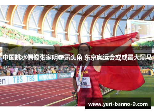 中国跳水偶像张家明崭露头角 东京奥运会或成最大黑马